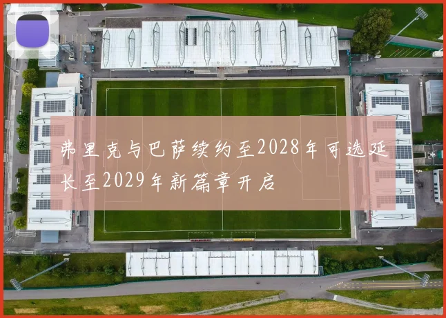 弗里克与巴萨续约至2028年可选延长至2029年新篇章开启