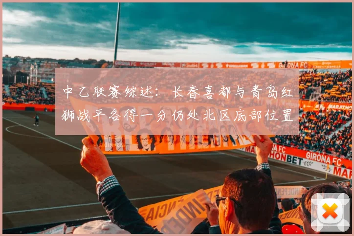 中乙联赛综述：长春喜都与青岛红狮战平各得一分仍处北区底部位置
