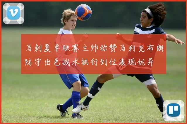 马刺夏季联赛主帅称赞马利克布朗防守出色战术执行到位表现优异