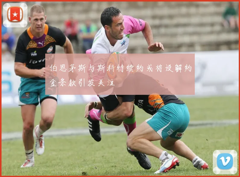 伯恩茅斯与斯科特续约或将设解约金条款引发关注
