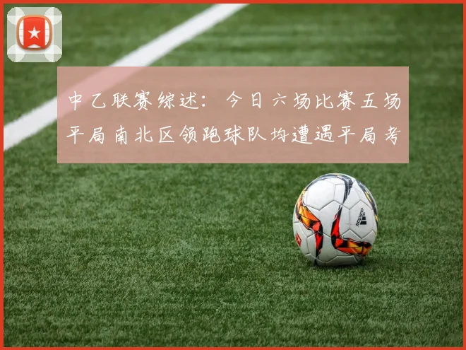 中乙联赛综述：今日六场比赛五场平局南北区领跑球队均遭遇平局考验