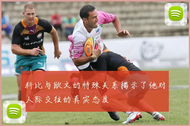 科比与欧文的特殊关系揭示了他对人际交往的真实态度