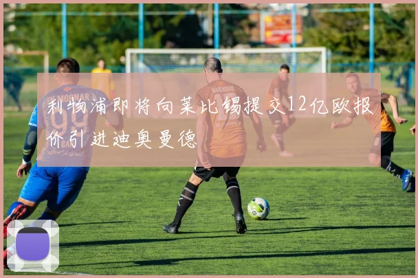 利物浦即将向莱比锡提交12亿欧报价引进迪奥曼德